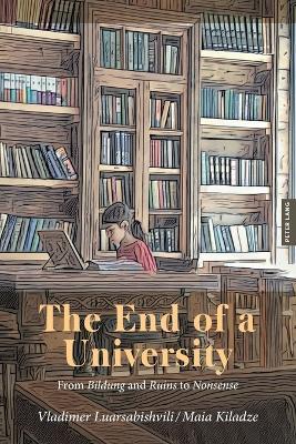 The End of a University: From Bildung and Ruins to Nonsense - Vladimer Luarsabishvili,Maia Kiladze - cover