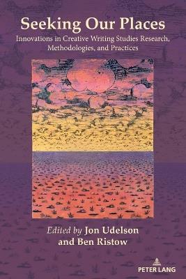 Seeking Our Places: Innovations in Creative Writing Studies Research, Methodologies, and Practices - cover