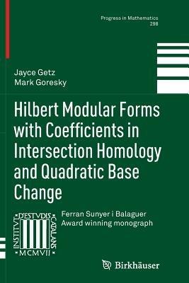 Hilbert Modular Forms with Coefficients in Intersection Homology and Quadratic Base Change - Jayce Getz,Mark Goresky - cover