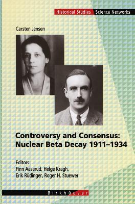 Controversy and Consensus: Nuclear Beta Decay 1911–1934 - Carsten Jensen - cover