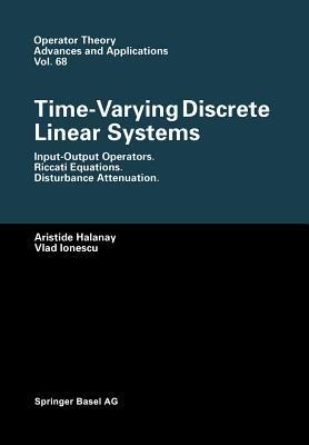 Time-Varying Discrete Linear Systems: Input-Output Operators. Riccati Equations. Disturbance Attenuation - Aristide Halanay,Vlad Ionescu - cover