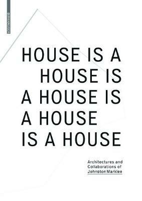 House Is A House Is A House Is A House Is A House: Architectures and Collaborations of Johnston Marklee - cover