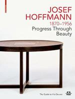 JOSEF HOFFMANN 1870-1956: Progress Through Beauty: The Guide to His Oeuvre