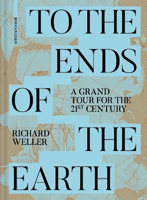 To the Ends of the Earth: A Grand Tour for the 21st Century - Richard Weller - cover