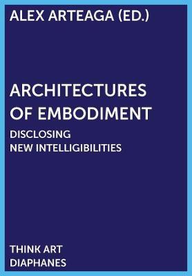 Architectures of Embodiment - Disclosing New Intelligibilities - Alex Arteaga - cover