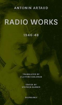 Radio Works: 1946–48 - Antonin Artaud,Stephen Barber,Clayton Eshleman - cover