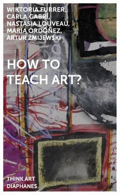 How to Teach Art? - Artur Zmijewski,Wiktoria Furrer,Carla Gabri - cover