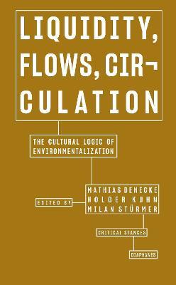 Liquidity, Flows, Circulation - The Cultural Logic of Environmentalization - Mathias Denecke,Holger Kuhn,Milan Sturmer - cover