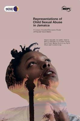 Representations of Child Sexual Abuse in Jamaica: A Corpus-Assisted Discourse Study of Popular News Media - Tatyana Karpenko-Seccombe,Kenisha Nelson,Christine Fray - cover