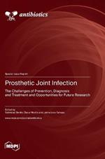Prosthetic Joint Infection: The Challenges of Prevention, Diagnosis and Treatment and Opportunities for Future Research