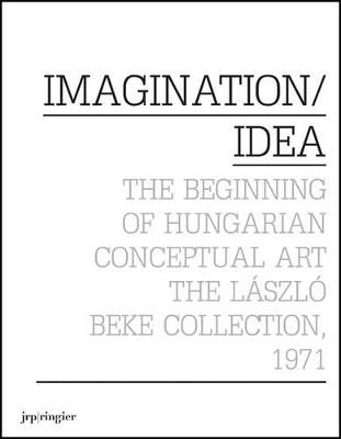 Imagination / Idea 1971: The Beginning of Hungarian Conceptual Art: The Laszlo Beke Collection - Laszlo Beke,Georg Scholhammer - cover