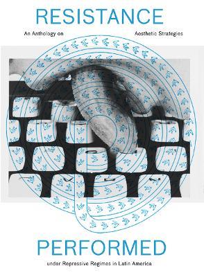 Resistance Performed: An Anthology on Aesthetic Strategies under Repressive Regimes in Latin America - cover