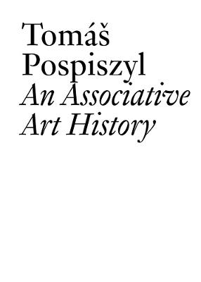 Tomáš Pospiszyl: An Associative Art History Comparative Studies of Neo-Avant-Gardes in a Bipolar World - Tomas Pospiszyl,Claire Bishop - cover
