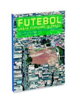 Futebol: Urban Euphoria in Brazil - Leonardo Finotti,Ed Viggiani - cover
