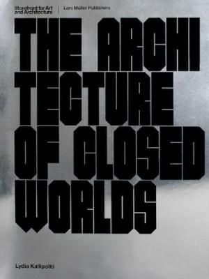 The Architecture of Closed Worlds: Or, What is the Power of Shit? - Lydia Kallipoliti - cover