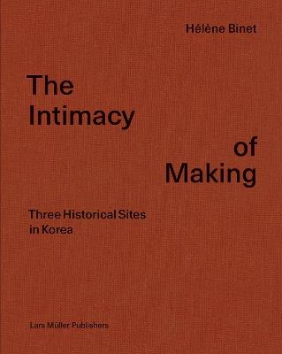 Intimacy of Making: Three Historical Sites in Korea - Helene Binet - cover