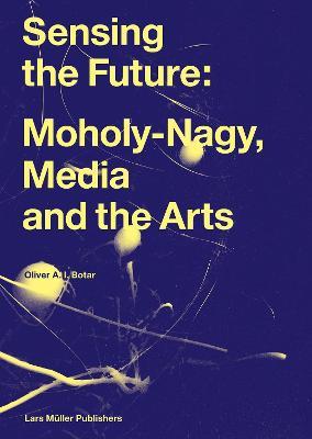 Sensing the Future: Moholy-Nagy, Media and the Arts - cover