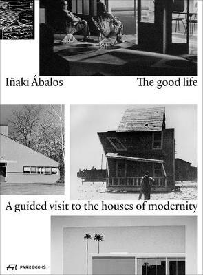 The Good Life: A Guided Visit to the Houses of Modernity - Inaki Abalos - cover