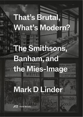 That's Brutal, What's Modern: The Smithsons, Banham, and the Mies-Image - Mark Linder - cover