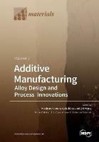 Additive Manufacturing: Alloy Design and Process Innovations Volume 1 - cover