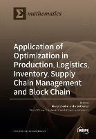 Application of Optimization in Production, Logistics, Inventory, Supply Chain Management and Block Chain - cover