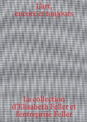 L'art, encore et toujours: La collection d'Elisabeth Feller et l'entreprise Feller - cover