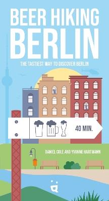 Beer Hiking Berlin: The tastiest way to discover Berlin - Daniel Cole,Yvonne Hartmann - cover