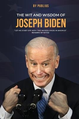 The Wit and Wisdom of Joseph Biden - X Publius - cover