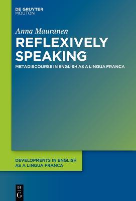 Reflexively Speaking: Metadiscourse in English as a Lingua Franca - Anna Mauranen - cover
