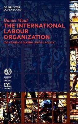 The International Labour Organization: 100 Years of Global Social Policy - Daniel Maul - cover