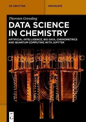 Data Science in Chemistry: Artificial Intelligence, Big Data, Chemometrics and Quantum Computing with Jupyter - Thorsten Gressling - cover