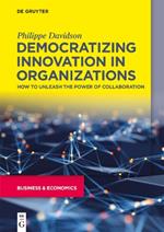 Democratizing Innovation in Organizations: How to Unleash the Power of Collaboration