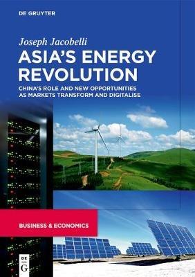Asia’s Energy Revolution: China’s Role and New Opportunities as Markets Transform and Digitalise - Joseph Jacobelli - cover