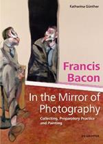 Francis Bacon – In the Mirror of Photography: Collecting, Preparatory Practice and Painting