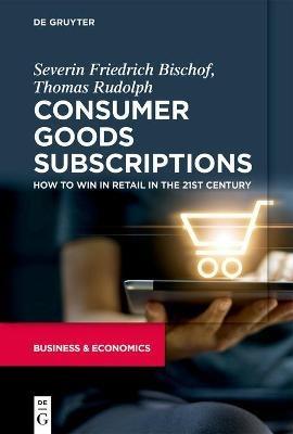 Consumer Goods Subscriptions: How to Win in Retail in the 21st Century - Severin Bischof,Thomas Rudolph - cover