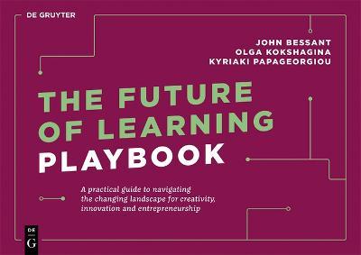 The Future of Learning Playbook: A practical guide to navigating the changing landscape for creativity, innovation and entrepreneurship - John Bessant,Olga Kokshagina,Kyriaki Papageorgiou - cover