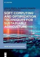 Soft Computing and Optimization Techniques for Sustainable Agriculture - Debesh Mishra,Suchismita Satapathy,Prasenjit Chatterjee - cover