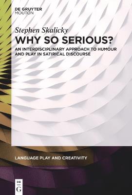 Why So Serious?: An Interdisciplinary Approach to Humour and Play in Satirical Discourse - Stephen Skalicky - cover