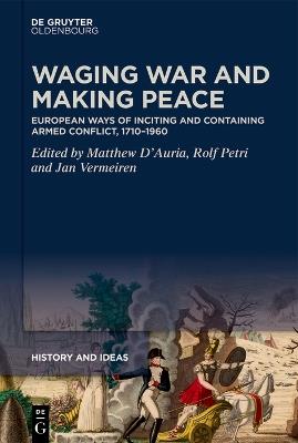 Waging War and Making Peace: European Ways of Inciting and Containing Armed Conflict, 1710–1960 - cover