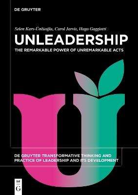 Unleadership: The Remarkable Power of Unremarkable Acts - Selen Kars-Ünlüoglu,Carol Jarvis,Hugo Gaggiotti - cover