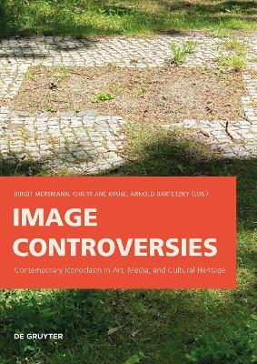 Image Controversies: Contemporary Iconoclasm in Art, Media, and Cultural Heritage - cover