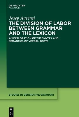 The Division of Labor between Grammar and the Lexicon: An Exploration of the Syntax and Semantics of Verbal Roots - Josep Ausensi - cover