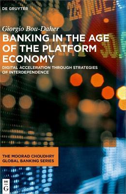 Banking in the Age of the Platform Economy: Digital Acceleration Through Strategies of Interdependence - Giorgio Bou-Daher - cover