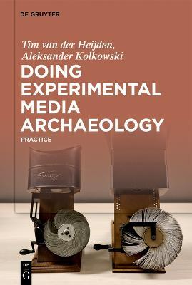 Doing Experimental Media Archaeology: Practice - Tim van der Heijden,Aleksander Kolkowski - cover