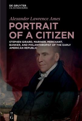 Portrait of a Citizen: Stephen Girard, Mariner, Merchant, Banker, and Philanthropist of the Early American Republic - Alexander Lawrence Ames - cover