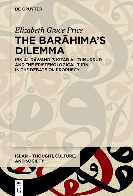 The Barahima’s Dilemma: Ibn al-Rawandi’s Kitab al-Zumurrud and the Epistemological Turn in the Debate on Prophecy - Elizabeth G. Price - cover