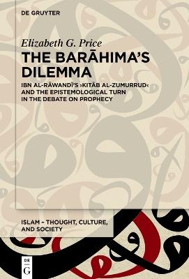 The Barahima’s Dilemma: Ibn al-Rawandi’s Kitab al-Zumurrud and the Epistemological Turn in the Debate on Prophecy - Elizabeth G. Price - cover