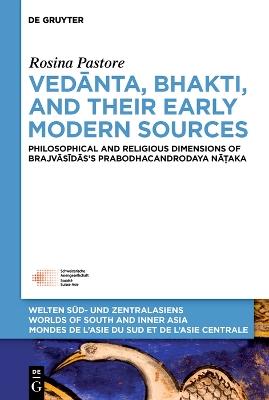 Vedanta, Bhakti, and Their Early Modern Sources: Philosophical and Religious Dimensions of Brajvasidas’s Prabodhacandrodaya Na?aka - Rosina Pastore - cover
