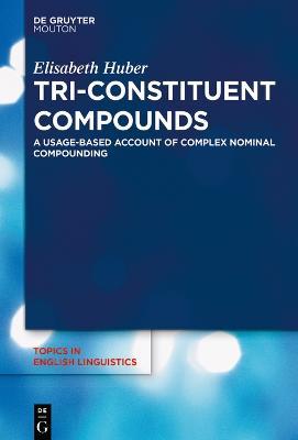 Tri-Constituent Compounds: A Usage-Based Account of Complex Nominal Compounding - Elisabeth Huber - cover