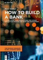How to Build a Bank: A Guide to Key Bank Regulations, the License Application Process and Bank Risk Management
